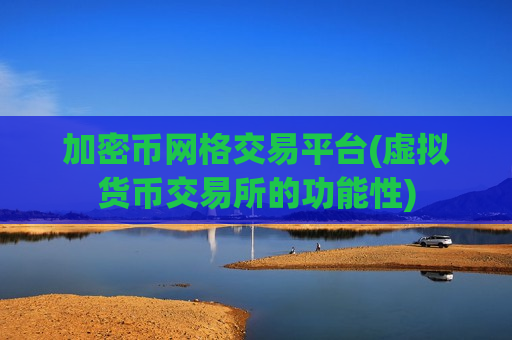 加密币网格交易平台(虚拟货币交易所的功能性)-第1张图片-币圈网 加密币网格交易平台(虚拟货币交易所的功能性)-第1张图片-币圈网