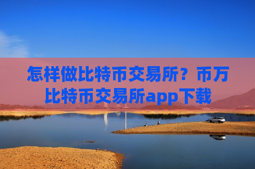 怎样做比特币交易所?币万比特币交易所app下载-第1张图片-币圈网 怎样做比特币交易所?币万比特币交易所app下载-第1张图片-币圈网