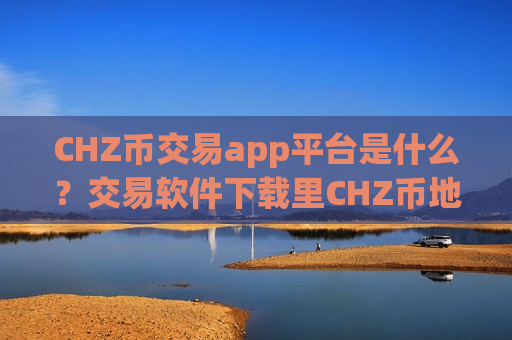 CHZ币交易app平台是什么?交易软件下载里CHZ币地址-第1张图片-币圈网 CHZ币交易app平台是什么?交易软件下载里CHZ币地址-第1张图片-币圈网