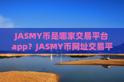 JASMY币是哪家交易平台app？JASMY币网址交易平台-第1张图片-币圈网