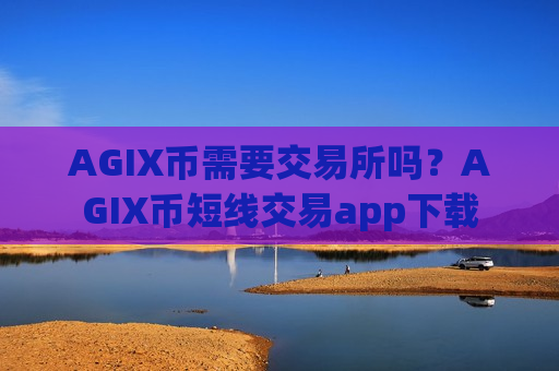 AGIX币需要交易所吗?AGIX币短线交易app下载-第1张图片-币圈网 AGIX币需要交易所吗?AGIX币短线交易app下载-第1张图片-币圈网