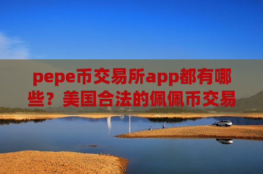 pepe币交易所app都有哪些?美国合法的佩佩币交易软件下载-第1张图片-币圈网 pepe币交易所app都有哪些?美国合法的佩佩币交易软件下载-第1张图片-币圈网