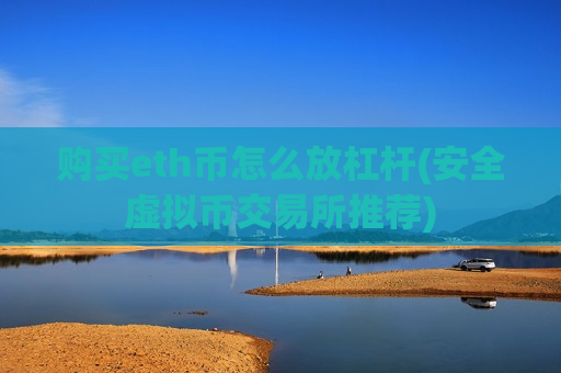 购买eth币怎么放杠杆(安全虚拟币交易所推荐)-第1张图片-币圈网 购买eth币怎么放杠杆(安全虚拟币交易所推荐)-第1张图片-币圈网