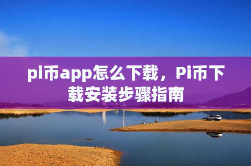 pi币app怎么下载,Pi币下载安装步骤指南-第1张图片-币圈网 pi币app怎么下载,Pi币下载安装步骤指南-第1张图片-币圈网