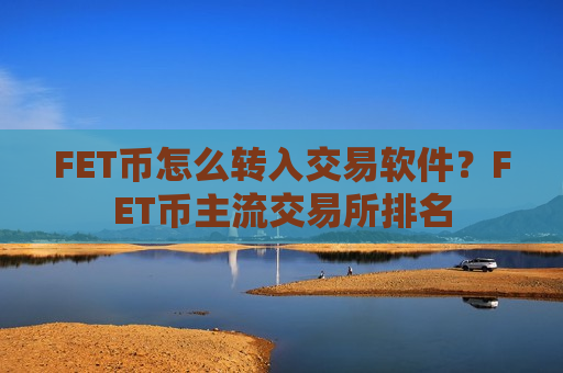 FET币怎么转入交易软件?FET币主流交易所排名-第1张图片-币圈网 FET币怎么转入交易软件?FET币主流交易所排名-第1张图片-币圈网