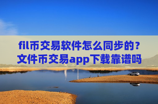 fil币交易软件怎么同步的?文件币交易app下载靠谱吗-第1张图片-币圈网 fil币交易软件怎么同步的?文件币交易app下载靠谱吗-第1张图片-币圈网
