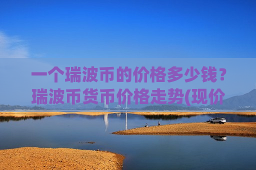 一个瑞波币的价格多少钱?瑞波币货币价格走势(现价16.8893元)-第1张图片-币圈网 一个瑞波币的价格多少钱?瑞波币货币价格走势(现价16.8893元)-第1张图片-币圈网