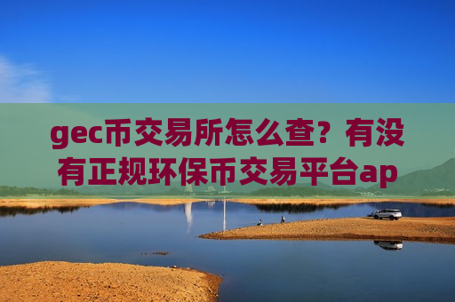 gec币交易所怎么查?有没有正规环保币交易平台app-第1张图片-币圈网 gec币交易所怎么查?有没有正规环保币交易平台app-第1张图片-币圈网