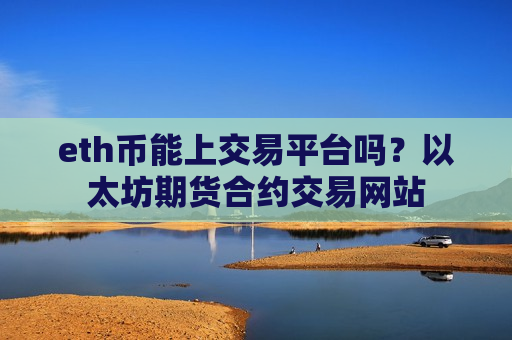 eth币能上交易平台吗？以太坊期货合约交易网站-第1张图片-币圈网