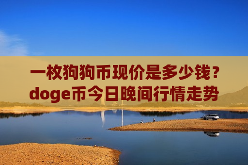 一枚狗狗币现价是多少钱?doge币今日晚间行情走势(现价2.9348元)-第1张图片-币圈网 一枚狗狗币现价是多少钱?doge币今日晚间行情走势(现价2.9348元)-第1张图片-币圈网