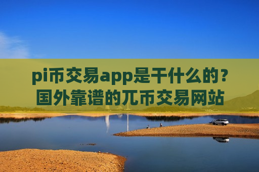 pi币交易app是干什么的？国外靠谱的兀币交易网站-第1张图片-币圈网