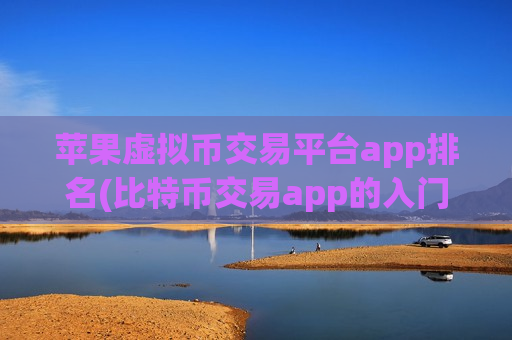 苹果虚拟币交易平台app排名(比特币交易app的入门指南)-第1张图片-币圈网