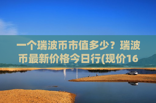 一个瑞波币市值多少?瑞波币最新价格今日行(现价16.897元)-第1张图片-币圈网 一个瑞波币市值多少?瑞波币最新价格今日行(现价16.897元)-第1张图片-币圈网