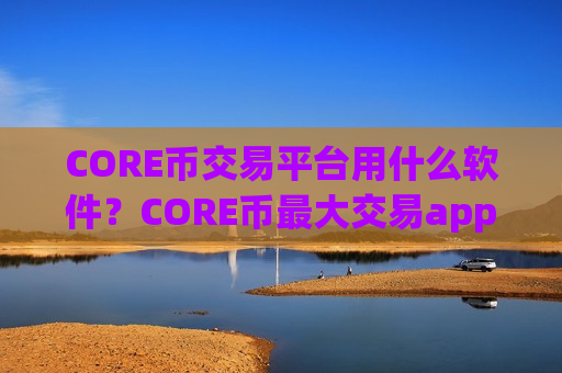 CORE币交易平台用什么软件?CORE币最大交易app下载排行榜-第1张图片-币圈网 CORE币交易平台用什么软件?CORE币最大交易app下载排行榜-第1张图片-币圈网