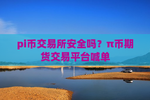 pi币交易所安全吗?π币期货交易平台喊单-第1张图片-币圈网 pi币交易所安全吗?π币期货交易平台喊单-第1张图片-币圈网