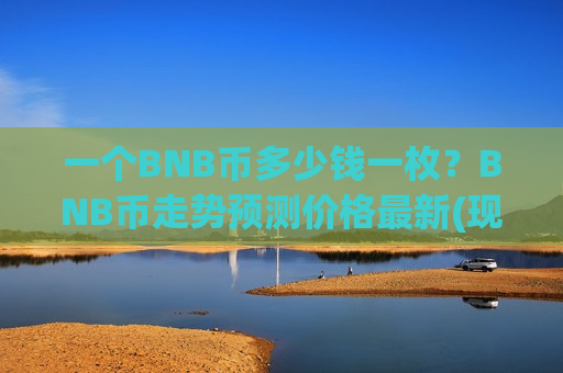 一个BNB币多少钱一枚?BNB币走势预测价格最新(现价5162.35元)-第1张图片-币圈网 一个BNB币多少钱一枚?BNB币走势预测价格最新(现价5162.35元)-第1张图片-币圈网