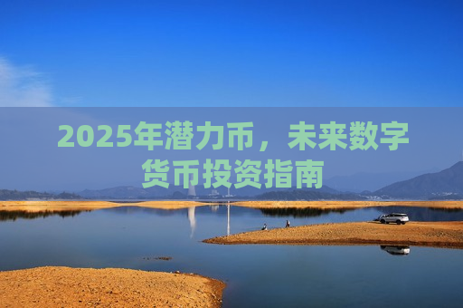 2025年潜力币,未来数字货币投资指南-第1张图片-币圈网 2025年潜力币,未来数字货币投资指南-第1张图片-币圈网