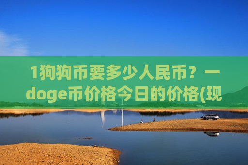 1狗狗币要多少人民币?一doge币价格今日的价格(现价2.9431元)-第1张图片-币圈网 1狗狗币要多少人民币?一doge币价格今日的价格(现价2.9431元)-第1张图片-币圈网