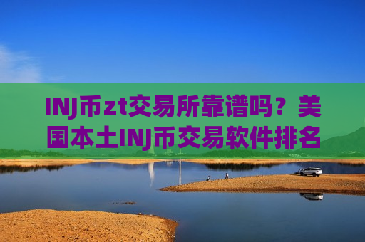 INJ币zt交易所靠谱吗?美国本土INJ币交易软件排名-第1张图片-币圈网 INJ币zt交易所靠谱吗?美国本土INJ币交易软件排名-第1张图片-币圈网
