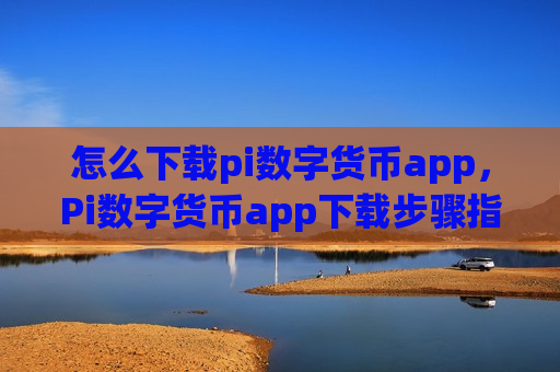 怎么下载pi数字货币app,Pi数字货币app下载步骤指南-第1张图片-币圈网 怎么下载pi数字货币app,Pi数字货币app下载步骤指南-第1张图片-币圈网