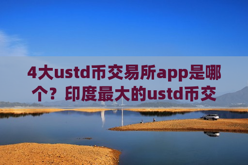 4大ustd币交易所app是哪个?印度最大的ustd币交易软件-第1张图片-币圈网 4大ustd币交易所app是哪个?印度最大的ustd币交易软件-第1张图片-币圈网