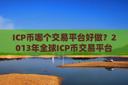 ICP币哪个交易平台好做?2013年全球ICP币交易平台排名-第1张图片-币圈网 ICP币哪个交易平台好做?2013年全球ICP币交易平台排名-第1张图片-币圈网