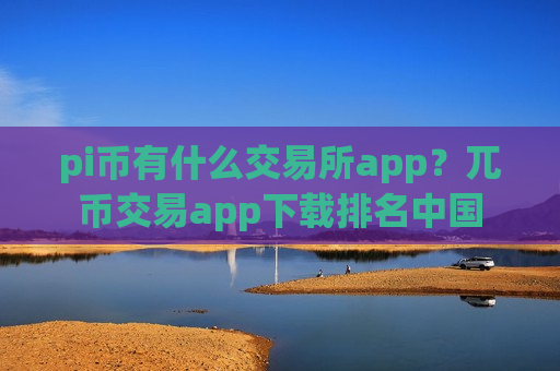 pi币有什么交易所app?兀币交易app下载排名中国-第1张图片-币圈网 pi币有什么交易所app?兀币交易app下载排名中国-第1张图片-币圈网