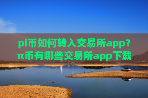 pi币如何转入交易所app?π币有哪些交易所app下载中国用户还能用-第1张图片-币圈网 pi币如何转入交易所app?π币有哪些交易所app下载中国用户还能用-第1张图片-币圈网