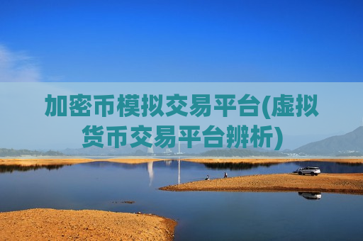 加密币模拟交易平台(虚拟货币交易平台辨析)-第1张图片-币圈网 加密币模拟交易平台(虚拟货币交易平台辨析)-第1张图片-币圈网