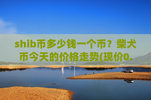 shib币多少钱一个币?柴犬币今天的价格走势(现价0.0002037元)-第1张图片-币圈网 shib币多少钱一个币?柴犬币今天的价格走势(现价0.0002037元)-第1张图片-币圈网