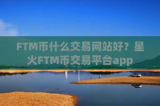 FTM币什么交易网站好?星火FTM币交易平台app-第1张图片-币圈网 FTM币什么交易网站好?星火FTM币交易平台app-第1张图片-币圈网