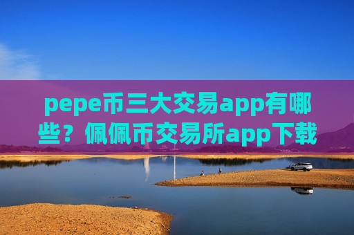 pepe币三大交易app有哪些?佩佩币交易所app下载最新排名-第1张图片-币圈网 pepe币三大交易app有哪些?佩佩币交易所app下载最新排名-第1张图片-币圈网