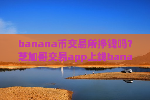 banana币交易所挣钱吗?芝加哥交易app上线banana币-第1张图片-币圈网 banana币交易所挣钱吗?芝加哥交易app上线banana币-第1张图片-币圈网