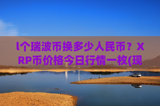 l个瑞波币换多少人民币?XRP币价格今日行情一枚(现价17.4035元)-第1张图片-币圈网 l个瑞波币换多少人民币?XRP币价格今日行情一枚(现价17.4035元)-第1张图片-币圈网