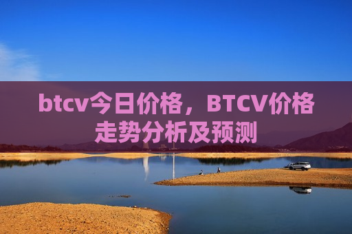 btcv今日价格，BTCV价格走势分析及预测-第1张图片-币圈网