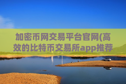 加密币网交易平台官网(高效的比特币交易所app推荐)-第1张图片-币圈网 加密币网交易平台官网(高效的比特币交易所app推荐)-第1张图片-币圈网