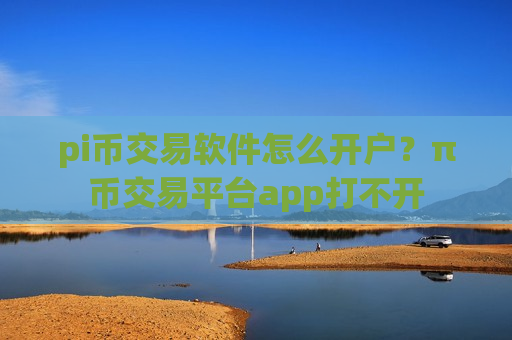 pi币交易软件怎么开户?π币交易平台app打不开-第1张图片-币圈网 pi币交易软件怎么开户?π币交易平台app打不开-第1张图片-币圈网