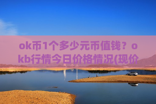 ok币1个多少元币值钱?okb行情今日价格情况(现价395.773元)-第1张图片-币圈网 ok币1个多少元币值钱?okb行情今日价格情况(现价395.773元)-第1张图片-币圈网
