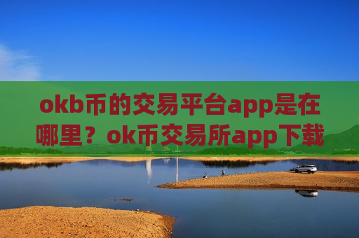 okb币的交易平台app是在哪里？ok币交易所app下载安装-第1张图片-币圈网
