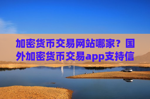 加密货币交易网站哪家？国外加密货币交易app支持信用卡-第1张图片-币圈网