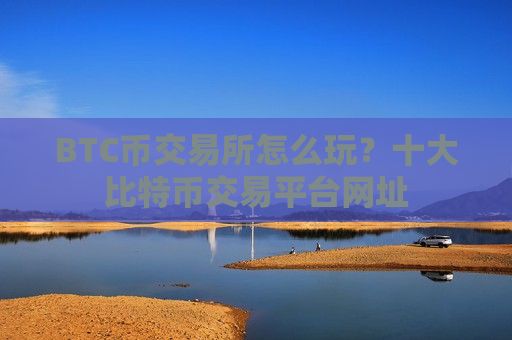 BTC币交易所怎么玩?十大比特币交易平台网址-第1张图片-币圈网 BTC币交易所怎么玩?十大比特币交易平台网址-第1张图片-币圈网