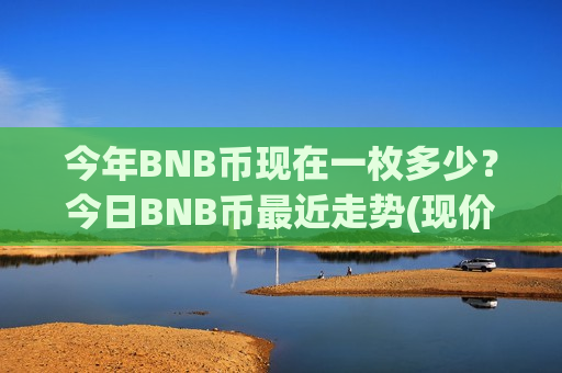 今年BNB币现在一枚多少?今日BNB币最近走势(现价5167.72元)-第1张图片-币圈网 今年BNB币现在一枚多少?今日BNB币最近走势(现价5167.72元)-第1张图片-币圈网