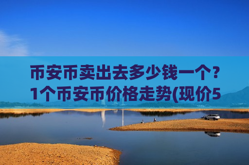 币安币卖出去多少钱一个?1个币安币价格走势(现价5167.48元)-第1张图片-币圈网 币安币卖出去多少钱一个?1个币安币价格走势(现价5167.48元)-第1张图片-币圈网