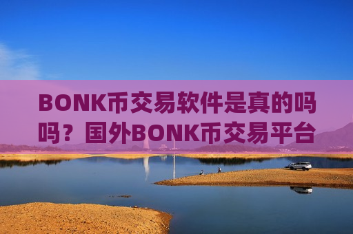 BONK币交易软件是真的吗吗?国外BONK币交易平台app开户-第1张图片-币圈网 BONK币交易软件是真的吗吗?国外BONK币交易平台app开户-第1张图片-币圈网