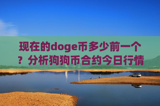 现在的doge币多少前一个?分析狗狗币合约今日行情(现价2.9407元)-第1张图片-币圈网 现在的doge币多少前一个?分析狗狗币合约今日行情(现价2.9407元)-第1张图片-币圈网