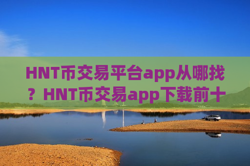 HNT币交易平台app从哪找？HNT币交易app下载前十名排名-第1张图片-币圈网