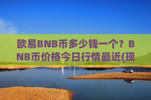 欧易BNB币多少钱一个?BNB币价格今日行情最近(现价5243.44元)-第1张图片-币圈网 欧易BNB币多少钱一个?BNB币价格今日行情最近(现价5243.44元)-第1张图片-币圈网