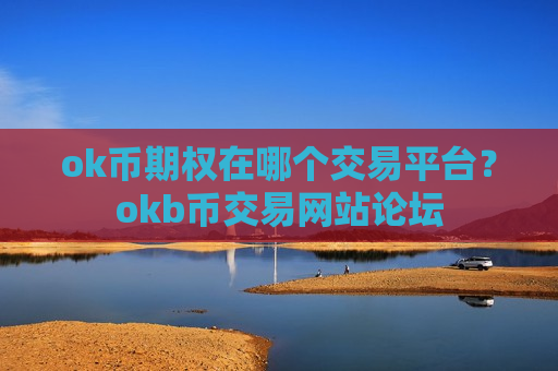 ok币期权在哪个交易平台?okb币交易网站论坛-第1张图片-币圈网 ok币期权在哪个交易平台?okb币交易网站论坛-第1张图片-币圈网