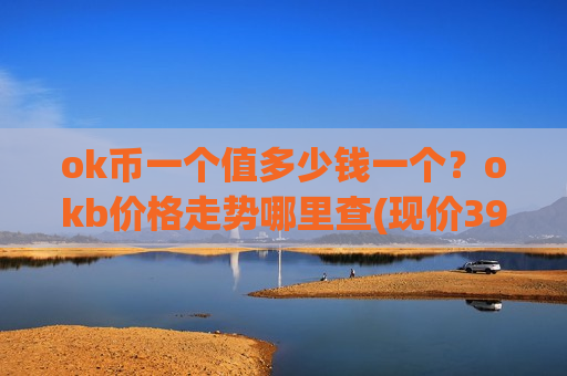 ok币一个值多少钱一个?okb价格走势哪里查(现价397.218元)-第1张图片-币圈网 ok币一个值多少钱一个?okb价格走势哪里查(现价397.218元)-第1张图片-币圈网