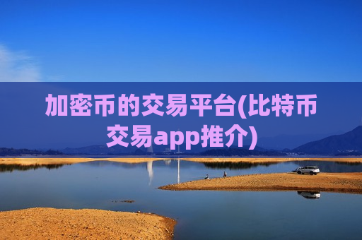 加密币的交易平台(比特币交易app推介)-第1张图片-币圈网 加密币的交易平台(比特币交易app推介)-第1张图片-币圈网